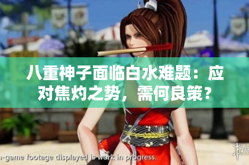 八重神子面臨白水難題：應對焦灼之勢，需何良策？