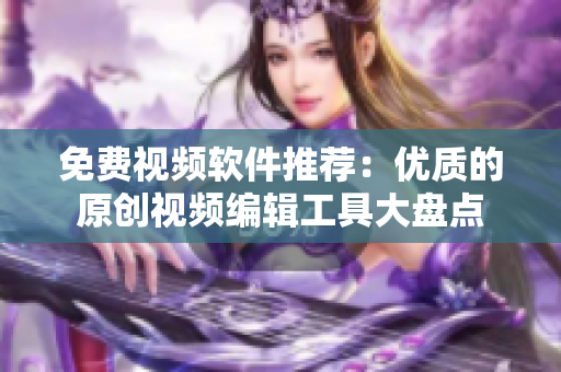 免費(fèi)視頻軟件推薦：優(yōu)質(zhì)的原創(chuàng)視頻編輯工具大盤點(diǎn)