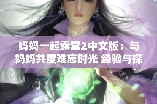 媽媽一起露營2中文版：與媽媽共度難忘時(shí)光 經(jīng)驗(yàn)與探險(xiǎn)并肩前行