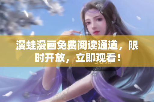 漫蛙漫畫免費(fèi)閱讀通道，限時(shí)開放，立即觀看！