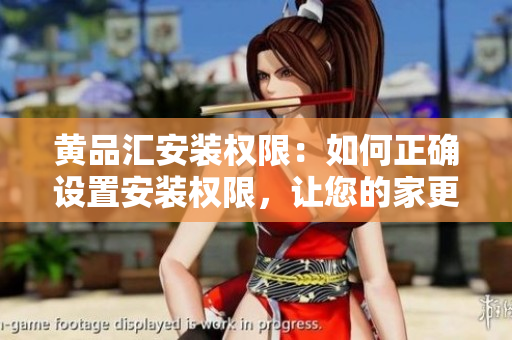 黃品匯安裝權(quán)限：如何正確設(shè)置安裝權(quán)限，讓您的家更安全？