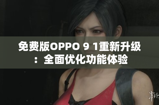 免費(fèi)版OPPO 9 1重新升級(jí)：全面優(yōu)化功能體驗(yàn)