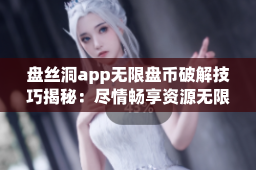 盤絲洞app無限盤幣破解技巧揭秘：盡情暢享資源無限制