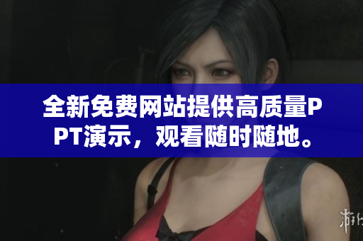 全新免費網(wǎng)站提供高質(zhì)量PPT演示，觀看隨時隨地。