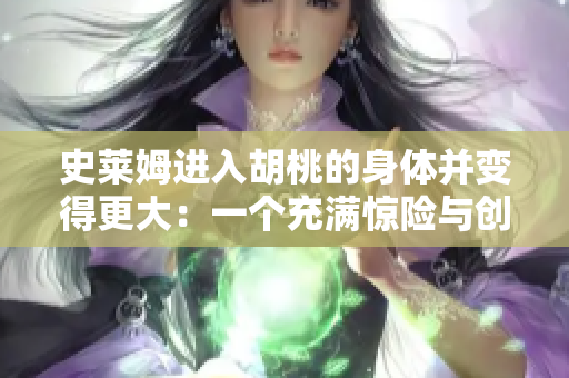 史萊姆進入胡桃的身體并變得更大：一個充滿驚險與創(chuàng)意的故事
