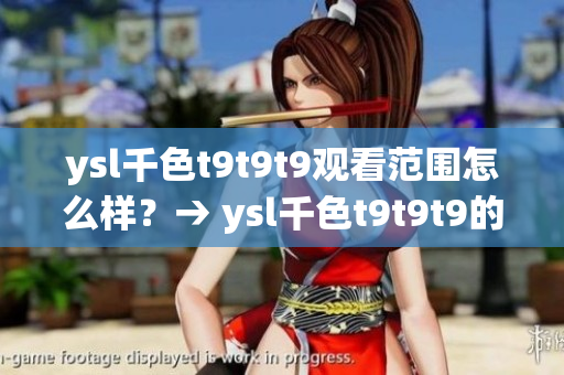 ysl千色t9t9t9觀看范圍怎么樣？→ ysl千色t9t9t9的觀看范圍與效果如何？