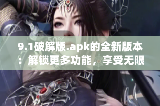 9.1破解版.apk的全新版本：解鎖更多功能，享受無限樂趣