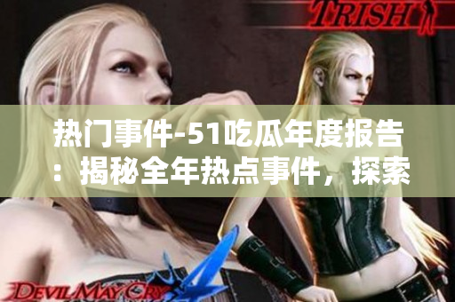 熱門事件-51吃瓜年度報(bào)告：揭秘全年熱點(diǎn)事件，探索熱議話題，解讀年度瓜皮趣聞