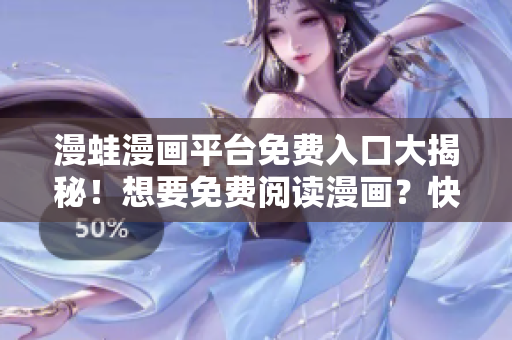 漫蛙漫畫平臺(tái)免費(fèi)入口大揭秘！想要免費(fèi)閱讀漫畫？快來看看這里！