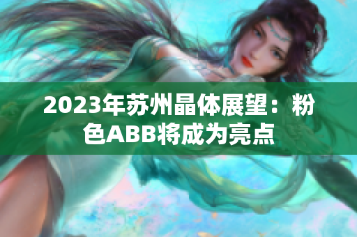 2023年蘇州晶體展望：粉色ABB將成為亮點(diǎn)