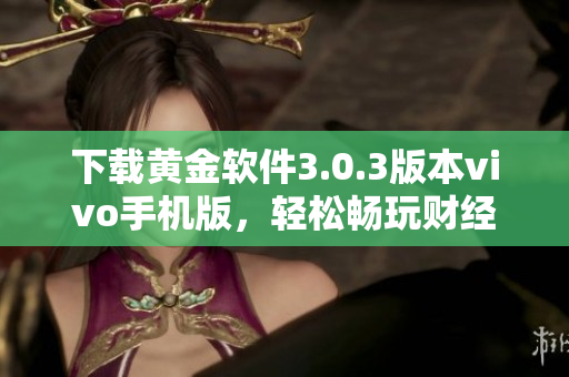 下載黃金軟件3.0.3版本vivo手機(jī)版，輕松暢玩財(cái)經(jīng)投資