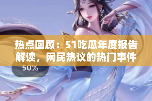 熱點(diǎn)回顧：51吃瓜年度報(bào)告解讀，網(wǎng)民熱議的熱門事件盤點(diǎn)
