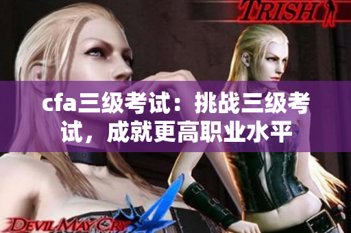 cfa三級考試：挑戰(zhàn)三級考試，成就更高職業(yè)水平