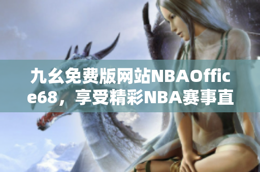 九幺免費(fèi)版網(wǎng)站NBAOffice68，享受精彩NBA賽事直播！