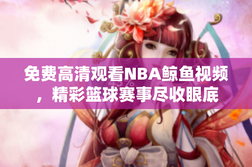 免費(fèi)高清觀看NBA鯨魚視頻，精彩籃球賽事盡收眼底