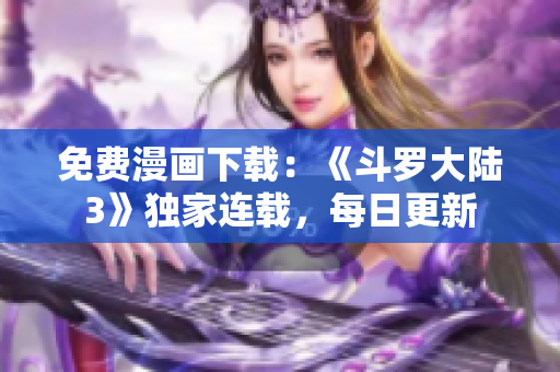 免費(fèi)漫畫下載：《斗羅大陸3》獨(dú)家連載，每日更新