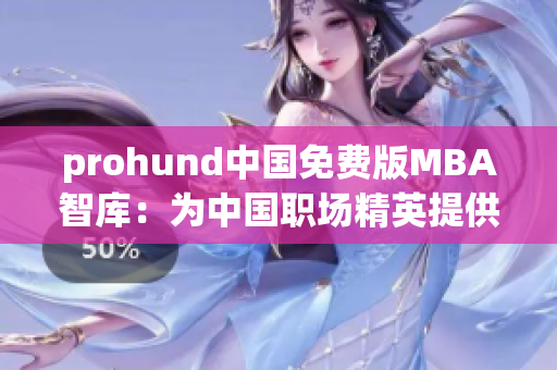 prohund中國免費版MBA智庫：為中國職場精英提供免費MBA課程