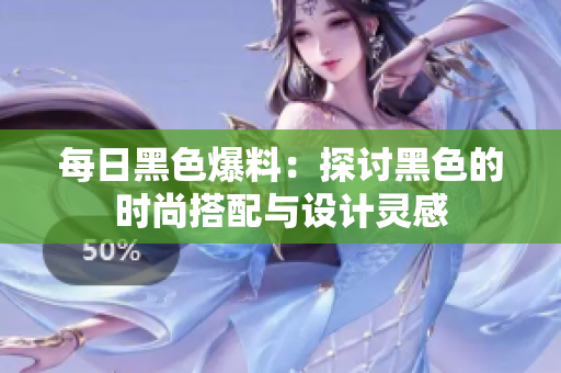 每日黑色爆料：探討黑色的時(shí)尚搭配與設(shè)計(jì)靈感