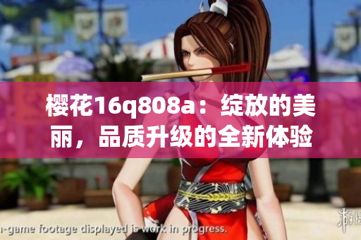 櫻花16q808a：綻放的美麗，品質(zhì)升級(jí)的全新體驗(yàn)
