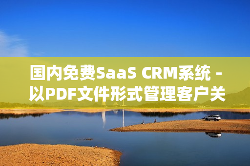國內(nèi)免費(fèi)SaaS CRM系統(tǒng) - 以PDF文件形式管理客戶關(guān)系