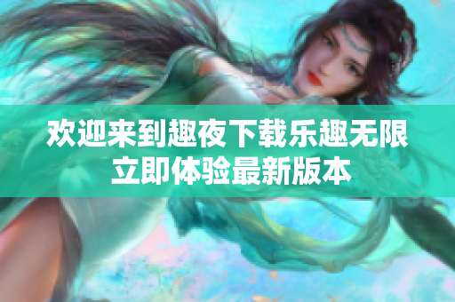 歡迎來到趣夜下載樂趣無限 立即體驗最新版本