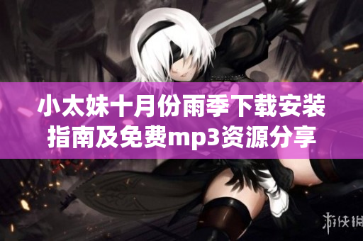 小太妹十月份雨季下載安裝指南及免費mp3資源分享