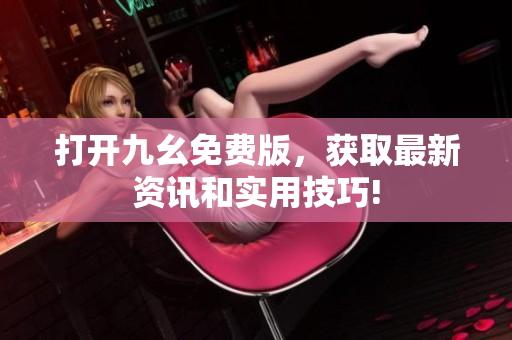 打開九幺免費(fèi)版，獲取最新資訊和實(shí)用技巧!