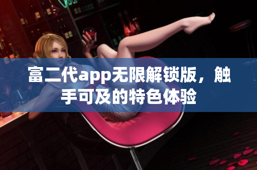 富二代app無限解鎖版，觸手可及的特色體驗(yàn)