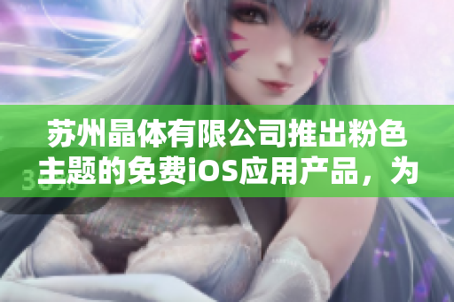 蘇州晶體有限公司推出粉色主題的免費(fèi)iOS應(yīng)用產(chǎn)品，為用戶帶來全新體驗(yàn)