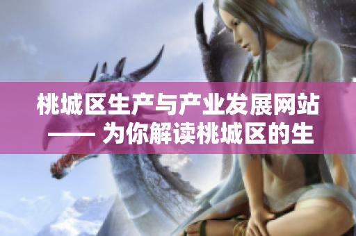桃城區(qū)生產(chǎn)與產(chǎn)業(yè)發(fā)展網(wǎng)站 —— 為你解讀桃城區(qū)的生產(chǎn)形勢(shì)和產(chǎn)業(yè)動(dòng)態(tài)