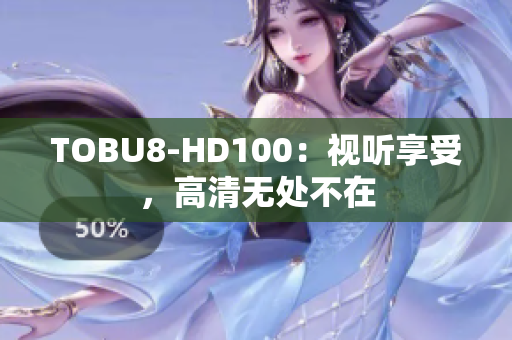 TOBU8-HD100：視聽享受，高清無處不在