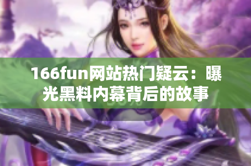 166fun網(wǎng)站熱門疑云：曝光黑料內(nèi)幕背后的故事