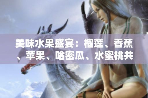 美味水果盛宴：榴蓮、香蕉、蘋果、哈密瓜、水蜜桃共聚一堂