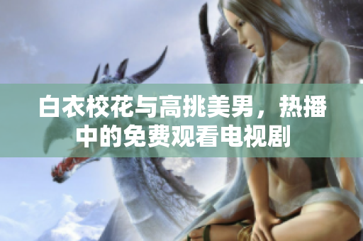 白衣?；ㄅc高挑美男，熱播中的免費(fèi)觀看電視劇