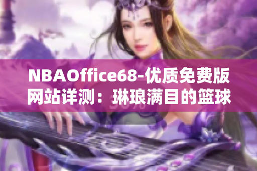 NBAOffice68-優(yōu)質免費版網(wǎng)站詳測：琳瑯滿目的籃球資訊和實用工具一網(wǎng)打盡