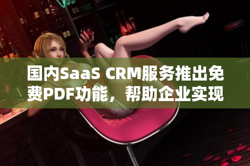 國內(nèi)SaaS CRM服務(wù)推出免費(fèi)PDF功能，幫助企業(yè)實(shí)現(xiàn)高效管理