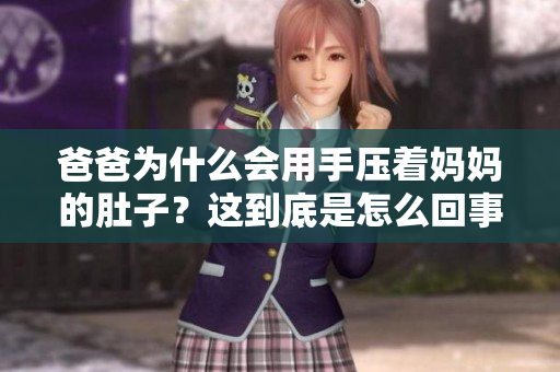 爸爸為什么會用手壓著媽媽的肚子？這到底是怎么回事？