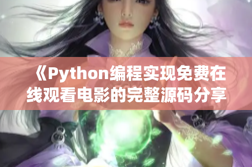《Python編程實(shí)現(xiàn)免費(fèi)在線觀看電影的完整源碼分享，學(xué)習(xí)17c源碼如何制作》