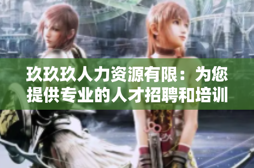 玖玖玖人力資源有限：為您提供專業(yè)的人才招聘和培訓(xùn)服務(wù)