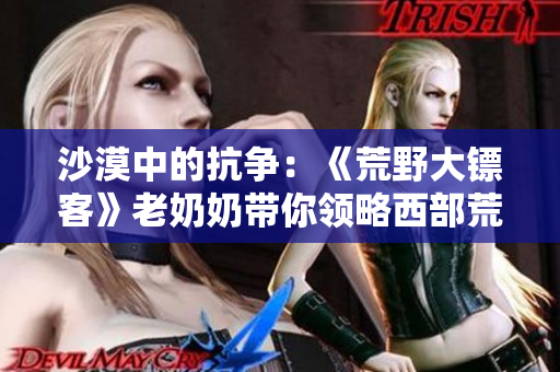 沙漠中的抗?fàn)帲骸痘囊按箸S客》老奶奶帶你領(lǐng)略西部荒野生活