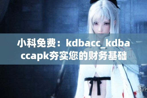 小科免費(fèi)：kdbacc_kdbaccapk夯實(shí)您的財(cái)務(wù)基礎(chǔ)