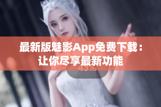 最新版魅影App免費(fèi)下載：讓你盡享最新功能