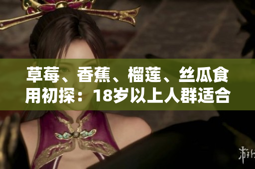 草莓、香蕉、榴蓮、絲瓜食用初探：18歲以上人群適合食用嗎？