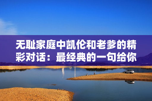 無(wú)恥家庭中凱倫和老爹的精彩對(duì)話：最經(jīng)典的一句給你帶來(lái)的感動(dòng)