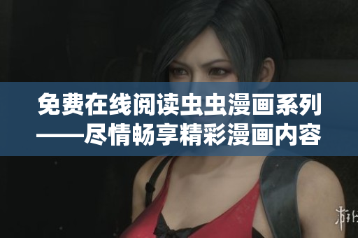 免費(fèi)在線閱讀蟲蟲漫畫系列——盡情暢享精彩漫畫內(nèi)容