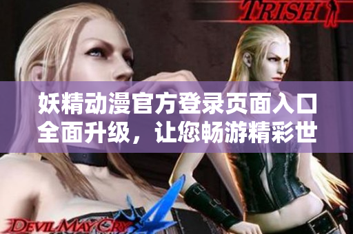 妖精動(dòng)漫官方登錄頁(yè)面入口全面升級(jí)，讓您暢游精彩世界