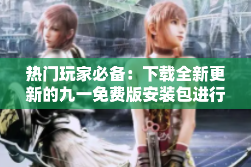 熱門玩家必備：下載全新更新的九一免費(fèi)版安裝包進(jìn)行安裝