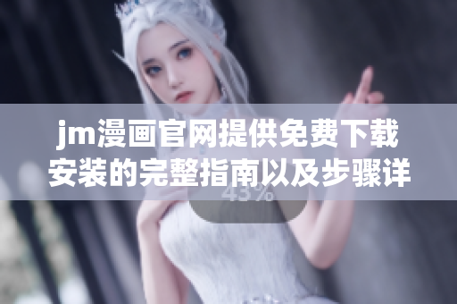 jm漫畫官網(wǎng)提供免費(fèi)下載安裝的完整指南以及步驟詳解