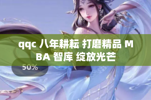 qqc 八年耕耘 打磨精品 MBA 智庫(kù) 綻放光芒