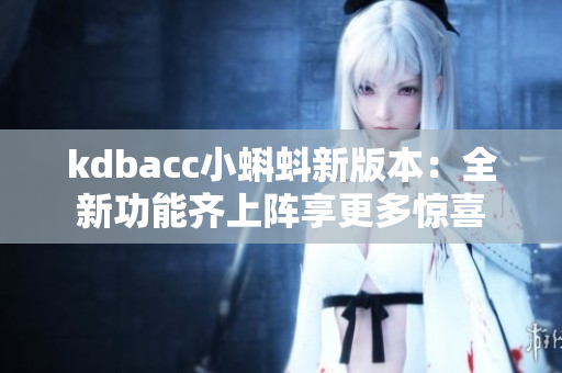 kdbacc小蝌蚪新版本：全新功能齊上陣享更多驚喜